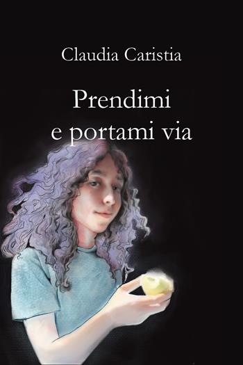 Prendimi e portami via - Claudia Caristia - Libro Youcanprint 2021 | Libraccio.it