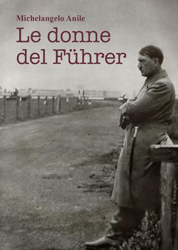 Le donne del Führer - Michelangelo Anile - Libro Youcanprint 2021 | Libraccio.it