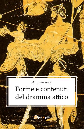 Forme e contenuti del dramma attico - Antonio Aste - Libro Youcanprint 2021, Arti rappresentative | Libraccio.it