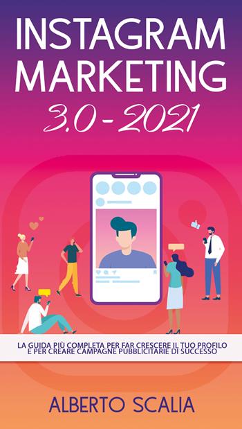 Instagram marketing 3.0-2021. La guida più completa per far crescere il tuo profilo e per creare campagne pubblicitarie di successo - Alberto Scalia - Libro Youcanprint 2021 | Libraccio.it