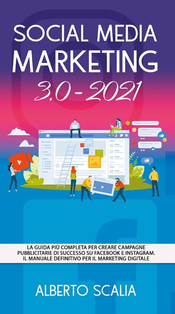 Social media marketing 3.0-2021. La guida più completa per creare campagne pubblicitarie di successo su Facebook e Instagram - Alberto Scalia - Libro Youcanprint 2021 | Libraccio.it