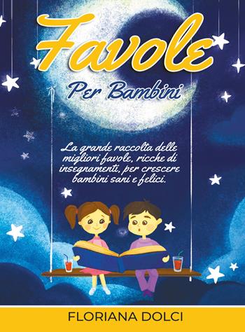 Favole per bambini: la grande raccolta delle migliori favole, ricche di insegnamenti, per crescere bambini sani e felici. Ediz. illustrata - Floriana Dolci - Libro Youcanprint 2021 | Libraccio.it