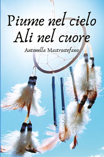Piume nel cielo ali nel cuore - Antonella Mastrostefano - Libro Youcanprint 2021 | Libraccio.it