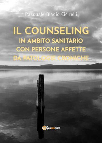 Il counseling in ambito sanitario con persone affette da patologie croniche - Pasquale Biagio Cicirelli - Libro Youcanprint 2021 | Libraccio.it