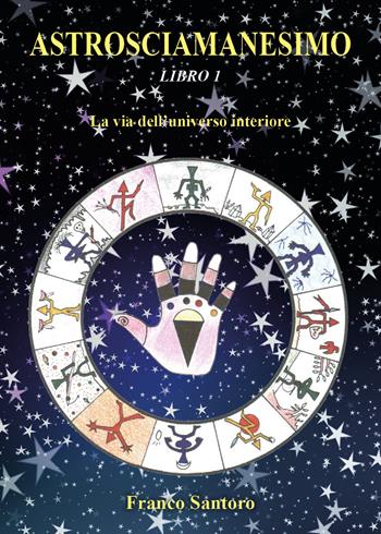 Astrosciamanesimo. Vol. 1: via dell'universo interiore, La. - Franco Santoro - Libro Youcanprint 2021 | Libraccio.it