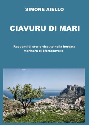 Ciavuru di Mari. Racconti di storie vissute nella borgata marinara di Sferracavallo - Simone Aiello - Libro Youcanprint 2021 | Libraccio.it