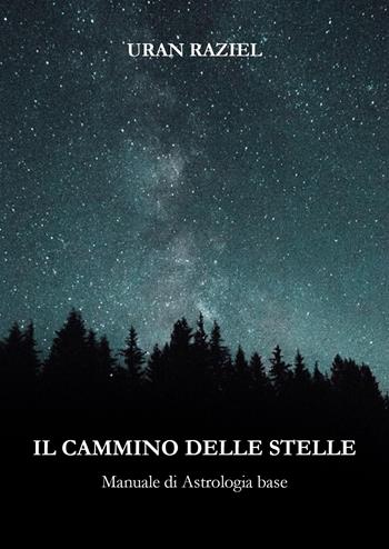 Il cammino delle stelle. Manuale di astrologia base - Uran Raziel - Libro Youcanprint 2021 | Libraccio.it