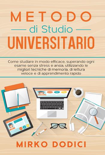 Metodo di studio universitario. Come studiare in modo efficace, superando ogni esame senza stress e ansia, utilizzando le migliori tecniche di memoria, di lettura veloce e di apprendimento rapido - Mirko Dodici - Libro Youcanprint 2021 | Libraccio.it