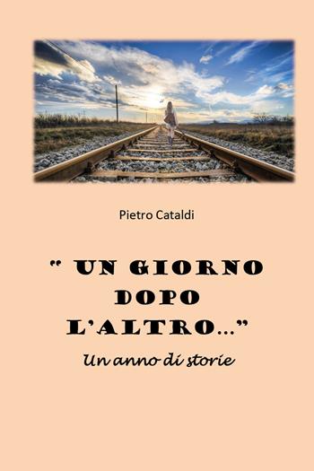 «Un giorno dopo l'altro...». Un anno di storie - Pietro Cataldi - Libro Youcanprint 2021 | Libraccio.it