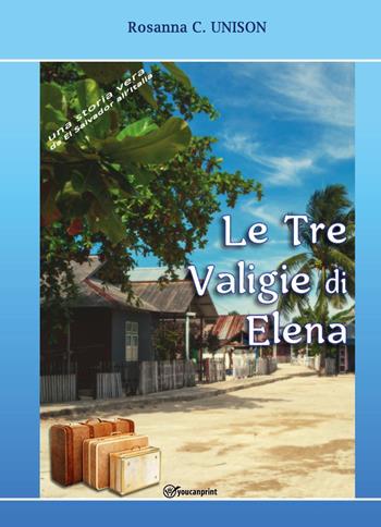 Le tre valigie di Elena. Una storia vera da El Salvador all'Italia - Rosanna C. Unison - Libro Youcanprint 2021 | Libraccio.it