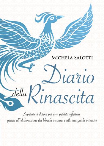 Diario della rinascita. Superare il dolore per la perdita affettiva grazie all'elaborazione dei blocchi inconsci e alla tua guida interiore - Michela Salotti - Libro Youcanprint 2021 | Libraccio.it