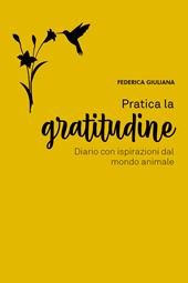 Pratica la gratitudine. Diario con ispirazioni dal mondo animale