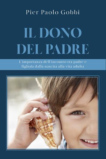 Il dono del padre. L'importanza dell'incontro tra padre e figlio/a, dalla nascita alla vita adulta - Pier Paolo Gobbi - Libro Youcanprint 2021 | Libraccio.it