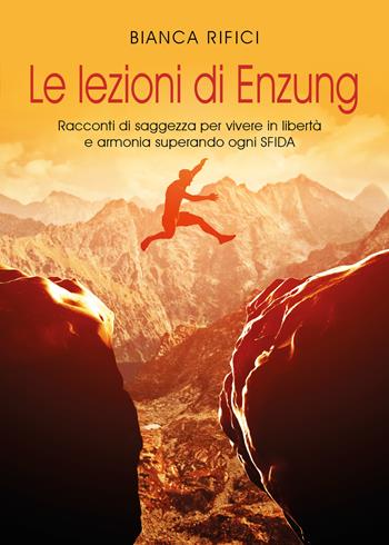 Le lezioni di Enzung. Racconti di saggezza per vivere in libertà e armonia superando ogni sfida - Bianca Rifici - Libro Youcanprint 2021 | Libraccio.it