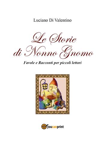 Le storie di Nonno Gnomo. Favole e racconti per piccoli lettori. Ediz. illustrata - Luciano Di Valentino - Libro Youcanprint 2021 | Libraccio.it