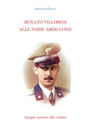 Renato Villoresi alle Fosse Ardeatine - Simonetta Villoresi - Libro Youcanprint 2021 | Libraccio.it