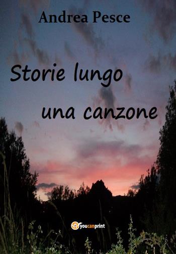 Storie lungo una canzone - Andrea Pesce - Libro Youcanprint 2021 | Libraccio.it