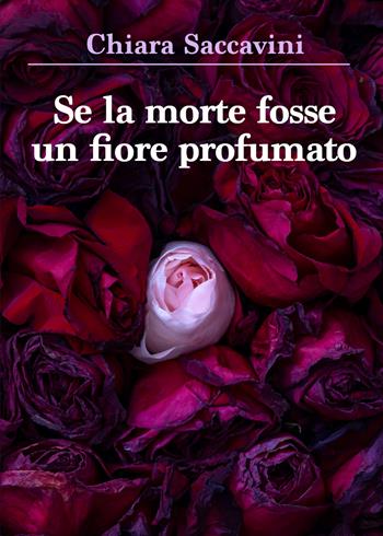 Se la morte fosse un fiore profumato - Chiara Saccavini - Libro Youcanprint 2021 | Libraccio.it
