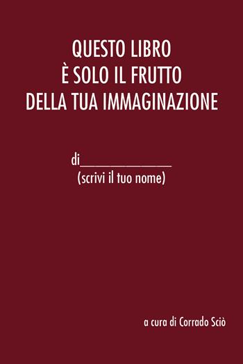 Questo libro è solo il frutto della tua immaginazione - Corrado Sciò - Libro Youcanprint 2021 | Libraccio.it