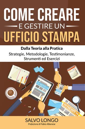 Come creare e gestire un ufficio stampa. Dalla teoria alla pratica: strategie, metodologie, testimonianze, strumenti ed esercizi - Salvo Longo - Libro Youcanprint 2021 | Libraccio.it