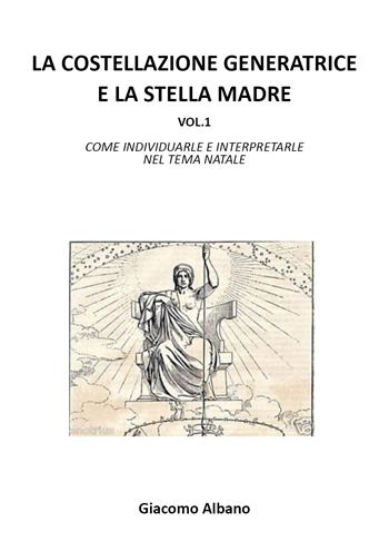 La costellazione generatrice e la stella madre. Vol. 1: Come individuarle e interpretarle nel tema natale. - Giacomo Albano - Libro Youcanprint 2021 | Libraccio.it