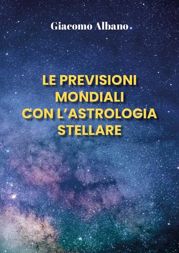 Le previsioni mondiali con l'astrologia stellare - Giacomo Albano - Libro Youcanprint 2021 | Libraccio.it