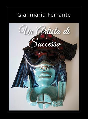 Un artista di successo - Gianmaria Ferrante - Libro Youcanprint 2021 | Libraccio.it