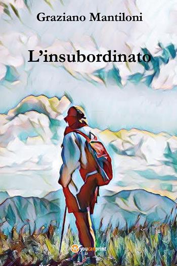 L' insubordinato - Graziano Mantiloni - Libro Youcanprint 2021 | Libraccio.it