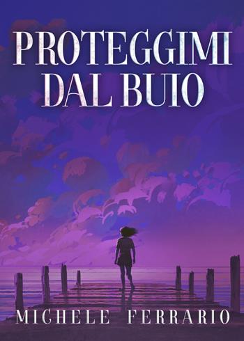 Proteggimi dal buio - Michele Ferrario - Libro Youcanprint 2021 | Libraccio.it