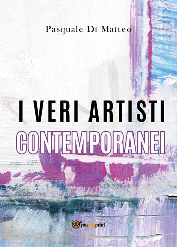 I veri artisti contemporanei. Ediz. illustrata - Pasquale Di Matteo - Libro Youcanprint 2021 | Libraccio.it