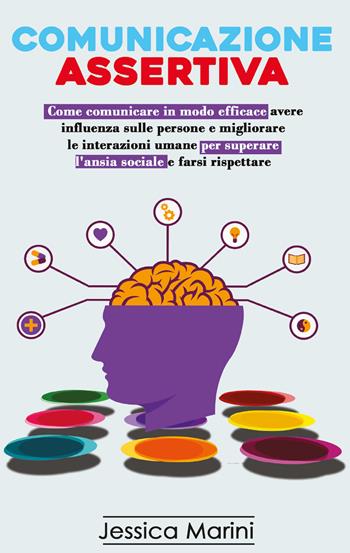 Comunicazione assertiva: 2 libri in 1. Come comunicare in modo efficace, avere influenza sulle persone e migliorare le interazioni umane per superare l'ansia sociale e farsi rispettare - Jessica Marini - Libro Youcanprint 2021 | Libraccio.it