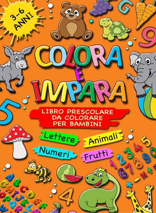 Colora e impara. Libro prescolare da colorare per bambini 3-6 anni.  Lettere, animali, frutti, numeri da 1 a 10, alfabeto, prescrittura,  prelettura. Ediz. illustrata - Giorgio Sirchia - Libro Youcanprint 2021