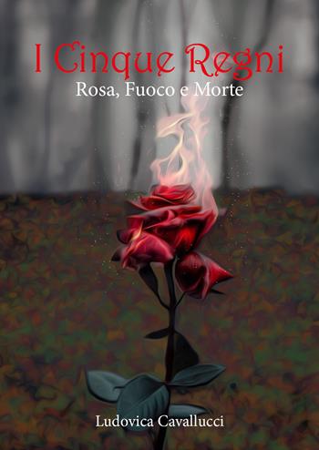 Rosa, fuoco e morte. I cinque regni - Ludovica Cavallucci - Libro Youcanprint 2021 | Libraccio.it