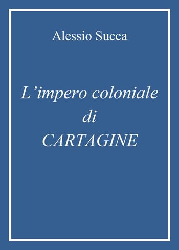 L' impero coloniale di Cartagine - Alessio Succa - Libro Youcanprint 2021 | Libraccio.it