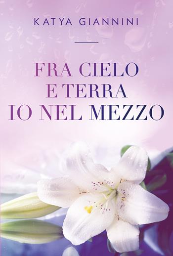 Fra cielo e terra io nel mezzo - Katya Giannini - Libro Youcanprint 2021 | Libraccio.it