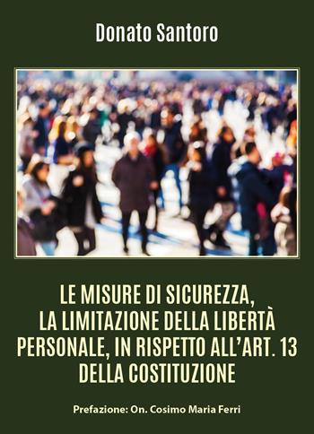 Le misure di sicurezza, la limitazione della libertà personale, in rispetto all'art. 13 della Costituzione - Donato Santoro - Libro Youcanprint 2021 | Libraccio.it