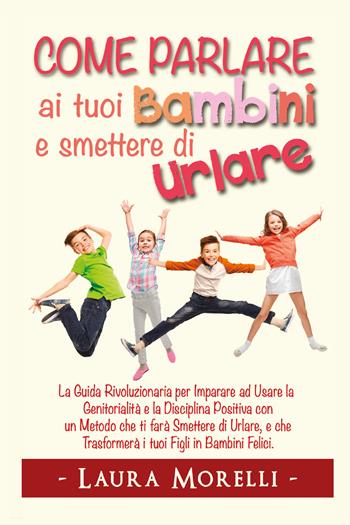 Come parlare ai tuoi bambini e smettere di urlare - Laura Morelli - Libro Youcanprint 2021 | Libraccio.it