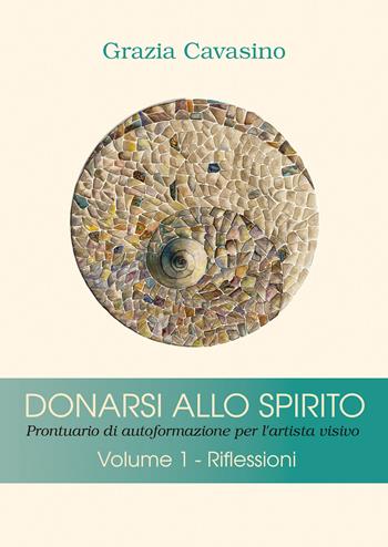 Donarsi allo spirito. Prontuario di autoformazione per l'artista visivo. Vol. 1: Riflessioni. - Grazia Cavasino - Libro Youcanprint 2021 | Libraccio.it