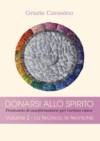 Donarsi allo spirito. Prontuario di autoformazione per l'artista visivo. Vol. 2: tecnica, le tecniche, La. - Grazia Cavasino - Libro Youcanprint 2021 | Libraccio.it