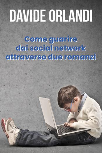 Come guarire dai social network attraverso due romanzi - Davide Orlandi - Libro Youcanprint 2021 | Libraccio.it