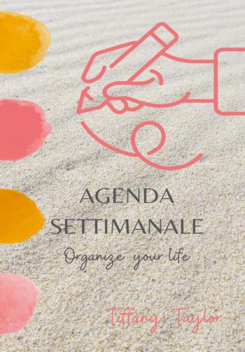Agenda settimanale. Organize your life - Tiffany Taylor - Libro Youcanprint 2021 | Libraccio.it