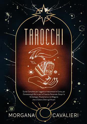 Tarocchi. Guida completa per leggere e interpretare le carte, per conoscere gli altri e per la crescita personale. Scopri la simbologia, l'esoterismo e le allegorie che si celano dietro gli arcani - Morgana Cavalieri - Libro Youcanprint 2021 | Libraccio.it