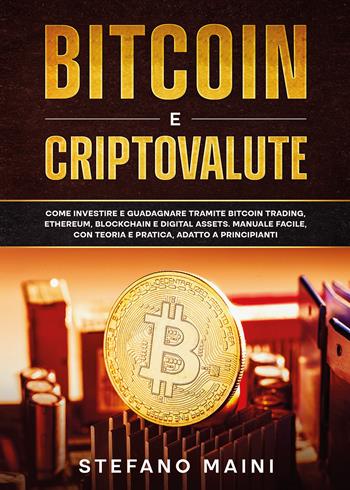 Bitcoin e criptovalute. Come investire e guadagnare tramite bitcoin trading, ethereum, blockchain e digital assets. Manuale facile, con teoria e pratica, adatto a principianti - Stefano Maini - Libro Youcanprint 2021 | Libraccio.it