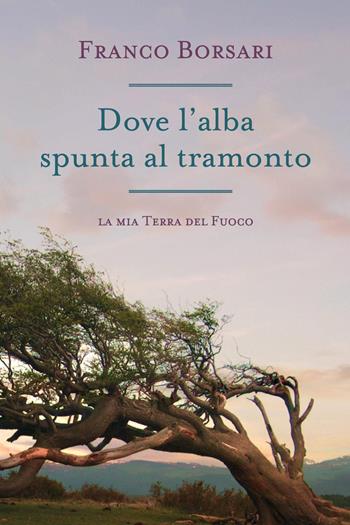 Dove l'alba spunta al tramonto. La mia Terra del Fuoco - Franco Borsari - Libro Youcanprint 2021 | Libraccio.it