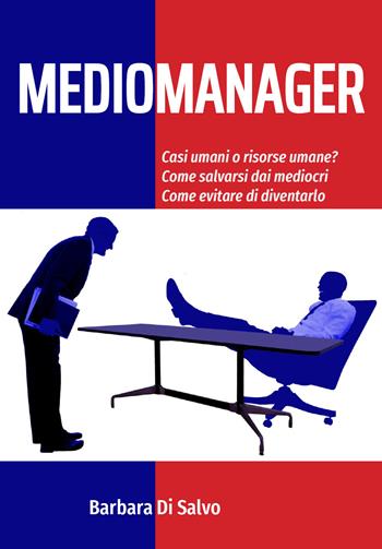 Mediomanager. Casi umani o risorse umane? Come salvarsi dai mediocri. Come evitare di diventarlo - Barbara Di Salvo - Libro Youcanprint 2021 | Libraccio.it