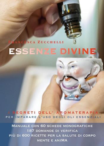 Essenze divine. I segreti dell'aromaterapia per imparare l'uso degli oli essenziali - Francesca Zucchelli - Libro Youcanprint 2021 | Libraccio.it