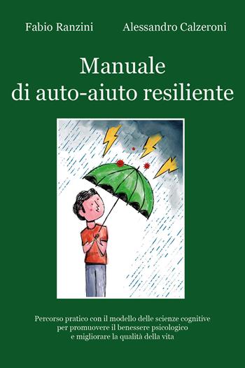 Manuale di auto-aiuto resiliente. Percorso pratico con il modello delle scienze cognitive per promuovere il benessere psicologico e migliorare la qualità della vita - Fabio Ranzini, Alessandro Calzeroni - Libro Youcanprint 2021 | Libraccio.it