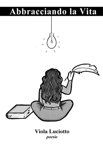 Abbracciando la vita - Viola Luciotto - Libro Youcanprint 2021 | Libraccio.it