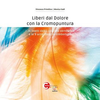 Liberi dal dolore con la cromopuntura. I 26 livelli della colonna vertebrale e le 9 articolazioni simboliche - Vincenzo Primitivo, Monica Vadi - Libro Youcanprint 2021 | Libraccio.it