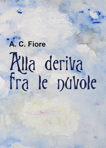 Alla deriva fra le nuvole - A. C. Fiore - Libro Youcanprint 2021 | Libraccio.it